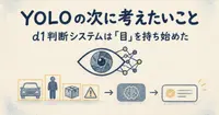 YOLOの次に考えたいこと。d1判断システムは「目」を持ち始めた