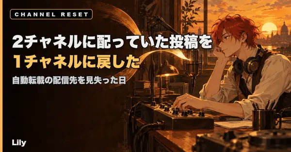 🔀 2チャネルに配っていた投稿を1チャネルに戻した——自動転載の『今どっちに出ているか』が答えられないと気づいた日