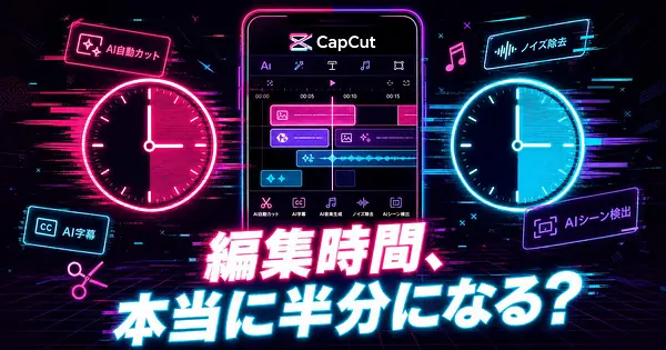 CapCutの新AI機能で動画編集の時間は本当に半分になるか