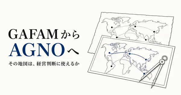 GAFAMからAGNOへ、その地図は経営判断に使えるのか？