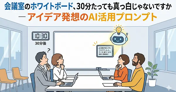 会議室のホワイトボード、30分たっても真っ白じゃないですか ― アイデア発想のAI活用プロンプト