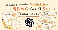 議事録も集計表も一発で通る、GPT-6 Astraの資料作成プロンプト5つ