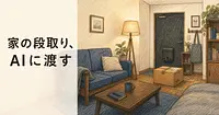 家の段取りをAIに任せると、部屋づくりはどこまで楽になるか。