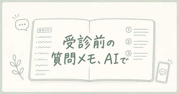 病院に行く前の質問メモはAIで作れる？症状メモを聞きたいことに変える手順