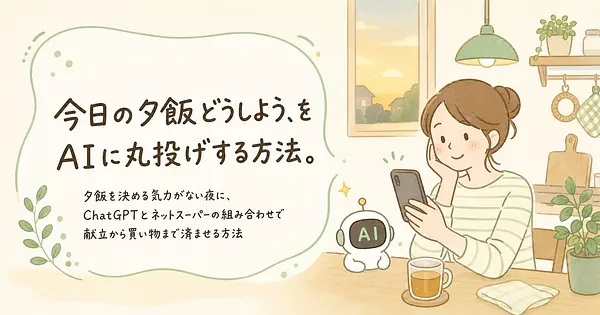 今日の夕飯どうしよう、をAIに丸投げする方法。
