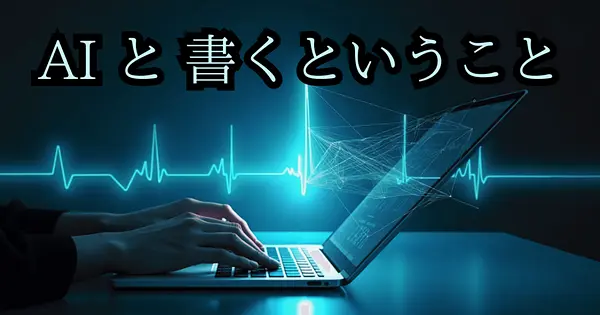 人が書くということ、AIが書くということ、AI "と" 書くということ 【コラム】