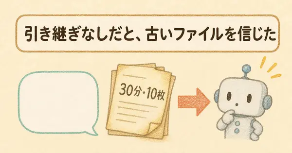 引き継ぎなしで続きを頼んだら、AIは古いままのファイルを信じてしまった