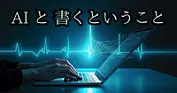 人が書くということ、AIが書くということ、AI "と" 書くということ 【コラム】
